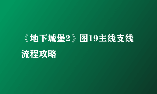 《地下城堡2》图19主线支线流程攻略