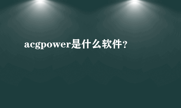 acgpower是什么软件？