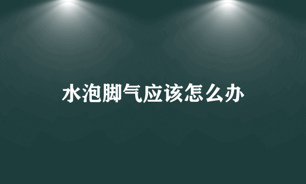 水泡脚气应该怎么办