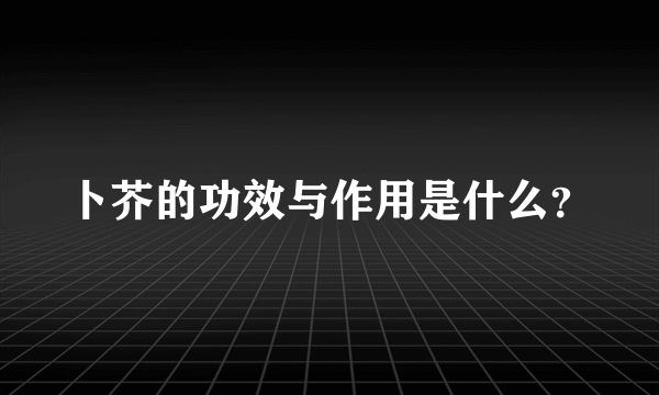 卜芥的功效与作用是什么？