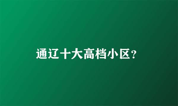 通辽十大高档小区？