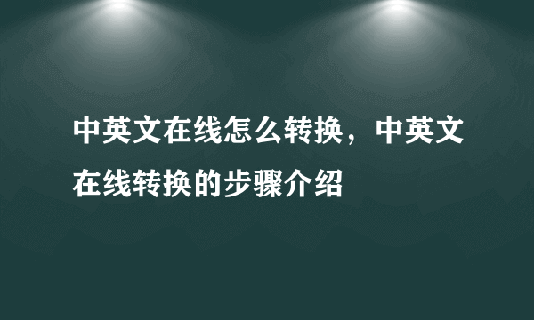 中英文在线怎么转换，中英文在线转换的步骤介绍