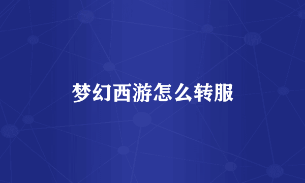 梦幻西游怎么转服