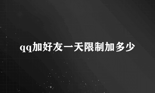 qq加好友一天限制加多少