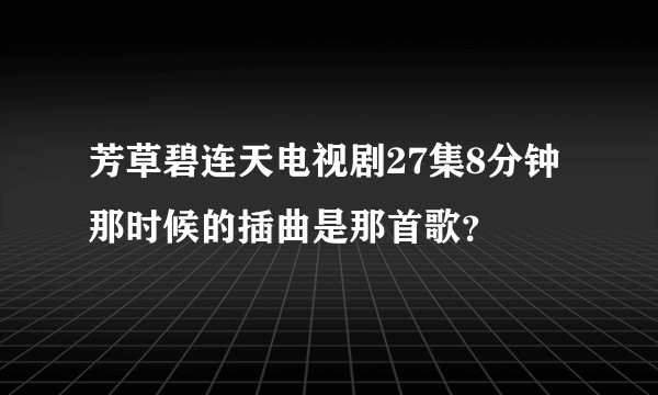 芳草碧连天电视剧27集8分钟那时候的插曲是那首歌？