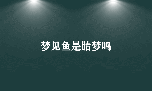 梦见鱼是胎梦吗