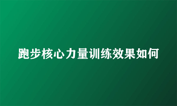 跑步核心力量训练效果如何