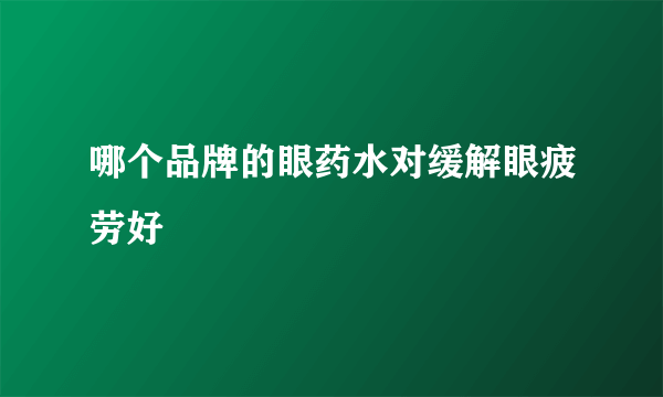 哪个品牌的眼药水对缓解眼疲劳好