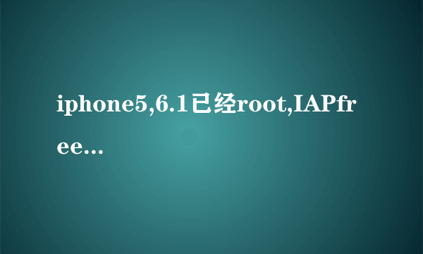 iphone5,6.1已经root,IAPfree3.2.2插件载入失败,求解,跪求。