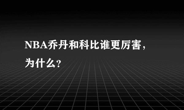 NBA乔丹和科比谁更厉害，为什么？