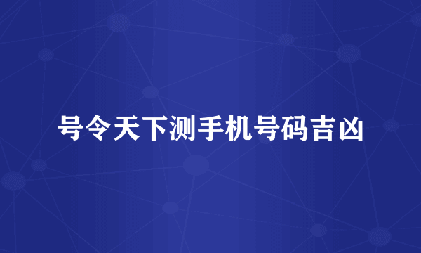 号令天下测手机号码吉凶