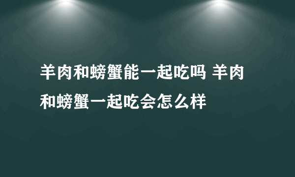 羊肉和螃蟹能一起吃吗 羊肉和螃蟹一起吃会怎么样