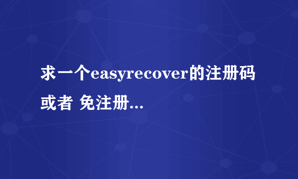 求一个easyrecover的注册码 或者 免注册的版本！跪谢啊~