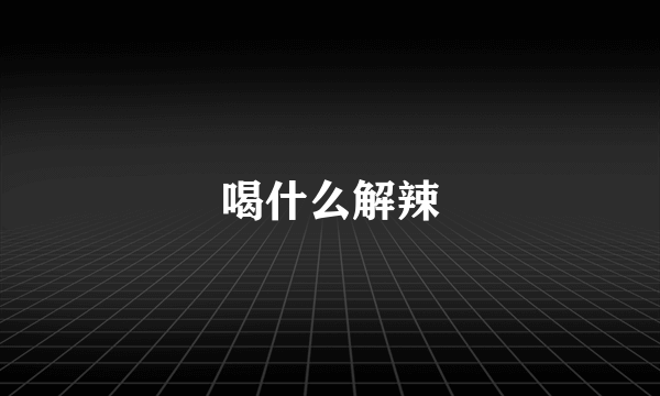 喝什么解辣