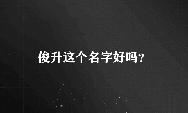 俊升这个名字好吗？