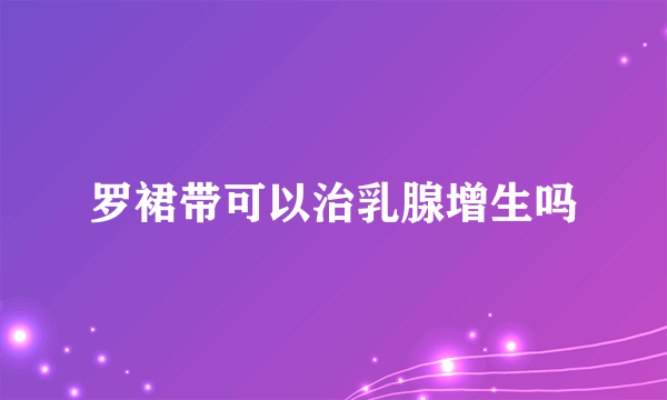 罗裙带可以治乳腺增生吗