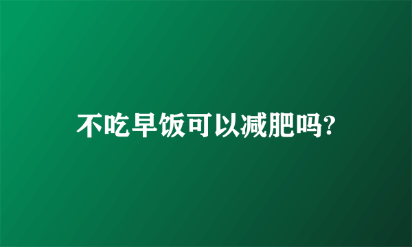 不吃早饭可以减肥吗?