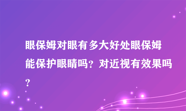 眼保姆对眼有多大好处眼保姆能保护眼睛吗？对近视有效果吗？