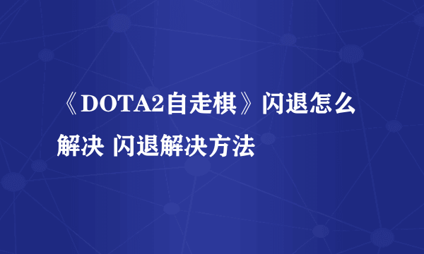 《DOTA2自走棋》闪退怎么解决 闪退解决方法