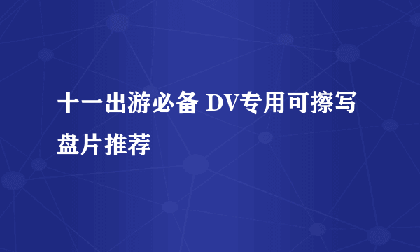 十一出游必备 DV专用可擦写盘片推荐