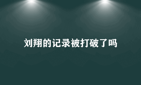 刘翔的记录被打破了吗