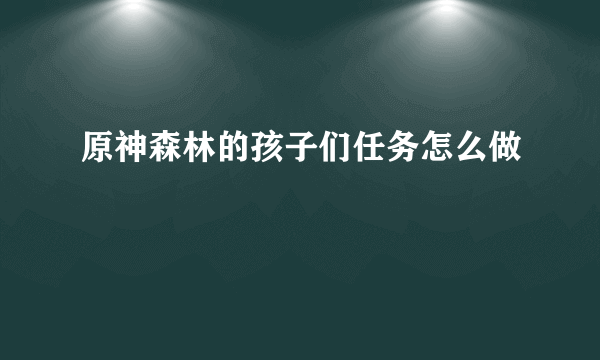 原神森林的孩子们任务怎么做