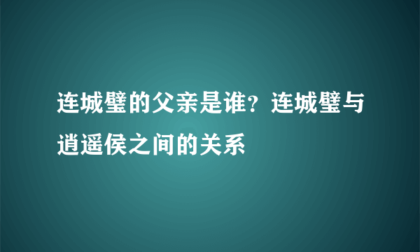 连城璧的父亲是谁？连城璧与逍遥侯之间的关系