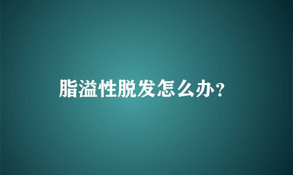 脂溢性脱发怎么办？