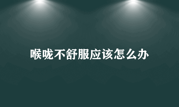 喉咙不舒服应该怎么办