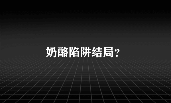 奶酪陷阱结局？