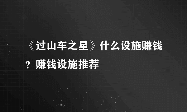 《过山车之星》什么设施赚钱？赚钱设施推荐