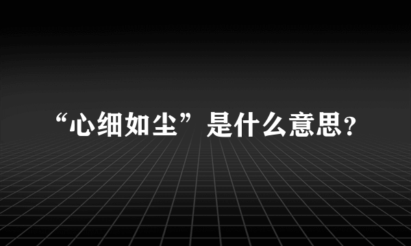 “心细如尘”是什么意思？