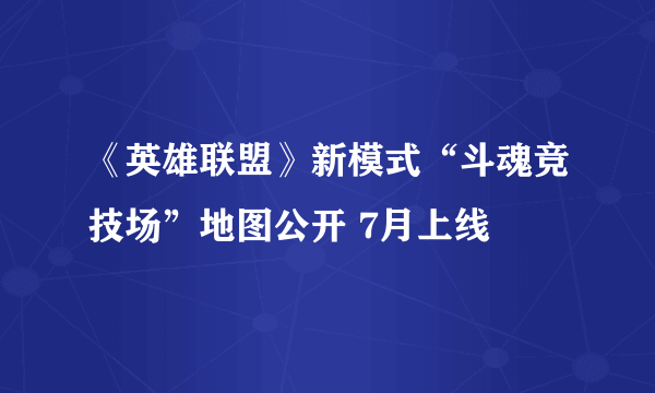 《英雄联盟》新模式“斗魂竞技场”地图公开 7月上线