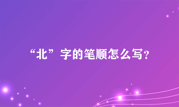 “北”字的笔顺怎么写？