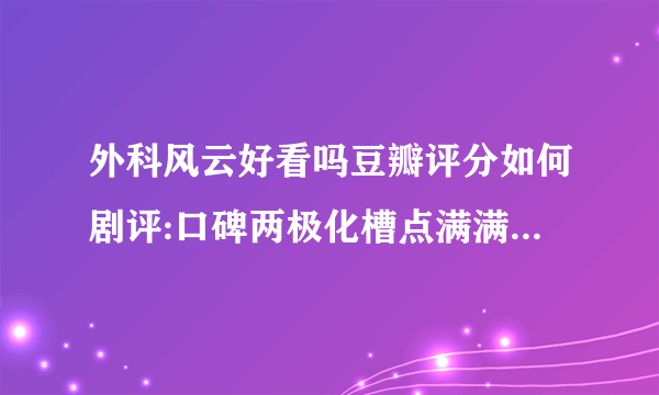 外科风云好看吗豆瓣评分如何剧评:口碑两极化槽点满满_飞外网