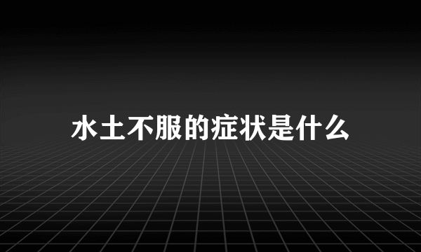 水土不服的症状是什么