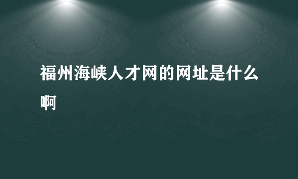 福州海峡人才网的网址是什么啊