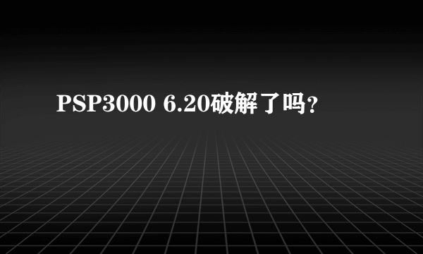 PSP3000 6.20破解了吗？