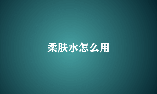 柔肤水怎么用