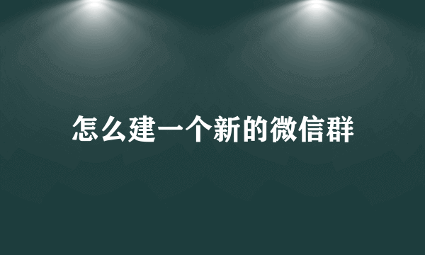 怎么建一个新的微信群