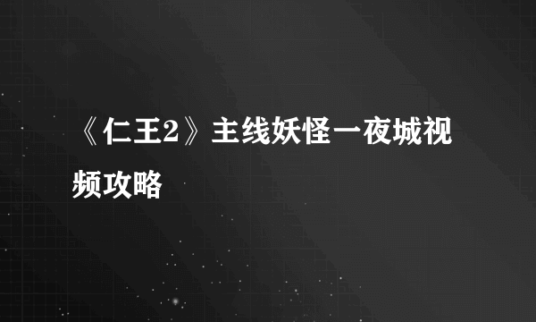 《仁王2》主线妖怪一夜城视频攻略
