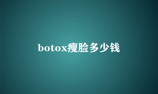 botox瘦脸多少钱