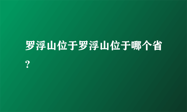 罗浮山位于罗浮山位于哪个省?