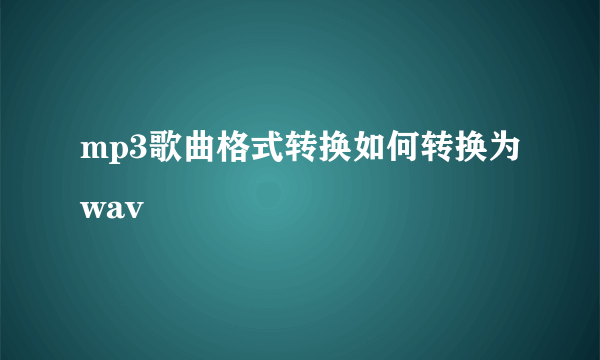 mp3歌曲格式转换如何转换为wav