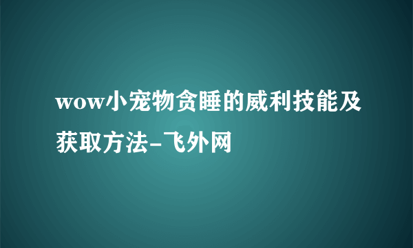 wow小宠物贪睡的威利技能及获取方法-飞外网