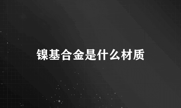 镍基合金是什么材质