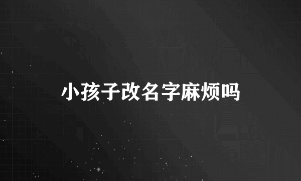 小孩子改名字麻烦吗