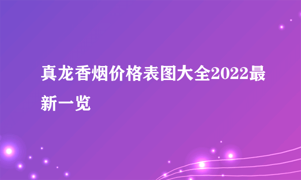 真龙香烟价格表图大全2022最新一览