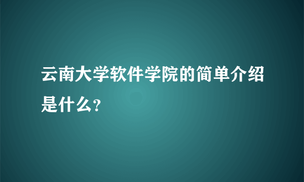 云南大学软件学院的简单介绍是什么？