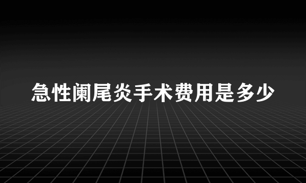 急性阑尾炎手术费用是多少